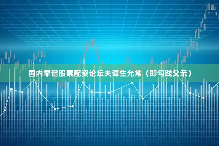 国内靠谱股票配资论坛夫谭生允常（即勾践父亲）