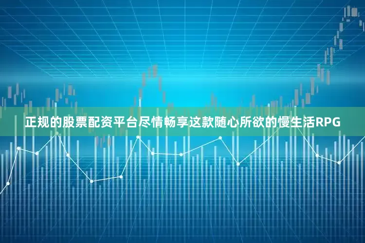 正规的股票配资平台尽情畅享这款随心所欲的慢生活RPG