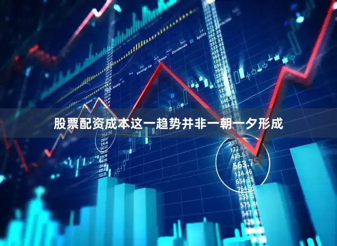 股票配资成本这一趋势并非一朝一夕形成