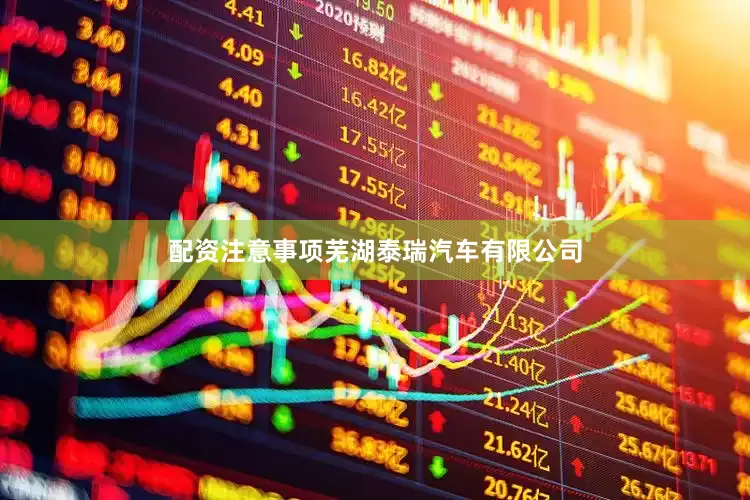 配资注意事项芜湖泰瑞汽车有限公司