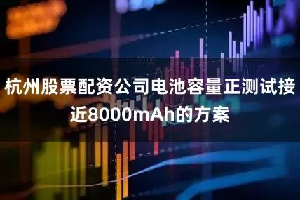 杭州股票配资公司电池容量正测试接近8000mAh的方案