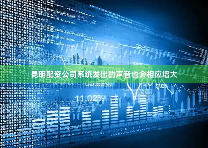 昆明配资公司系统发出的声音也会相应增大