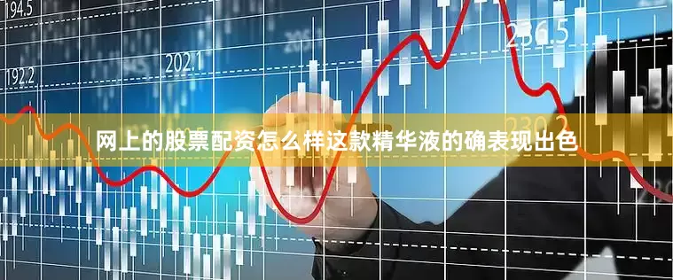 网上的股票配资怎么样这款精华液的确表现出色