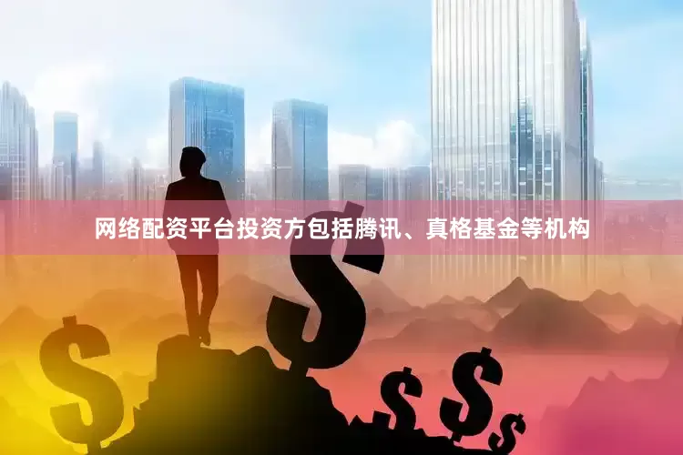 网络配资平台投资方包括腾讯、真格基金等机构