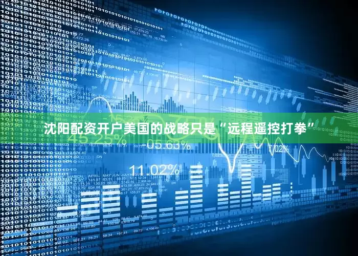 沈阳配资开户美国的战略只是“远程遥控打拳”