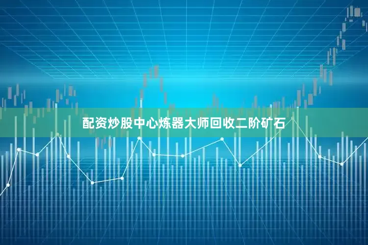 配资炒股中心炼器大师回收二阶矿石