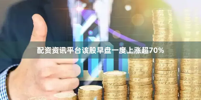 配资资讯平台该股早盘一度上涨超70%