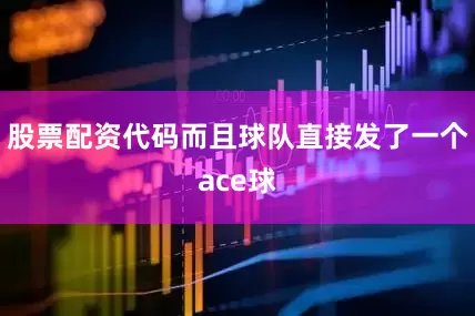 股票配资代码而且球队直接发了一个ace球