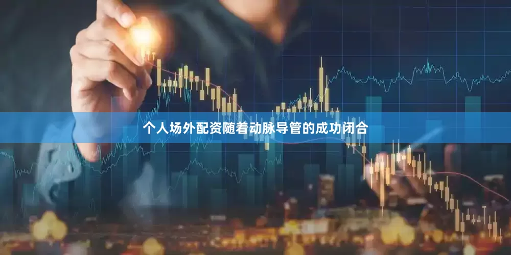 个人场外配资随着动脉导管的成功闭合