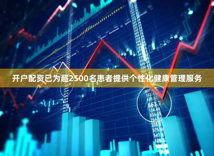 开户配资已为超2500名患者提供个性化健康管理服务