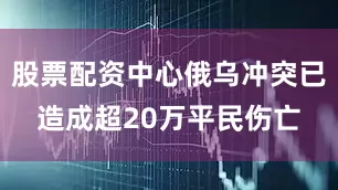 股票配资中心俄乌冲突已造成超20万平民伤亡
