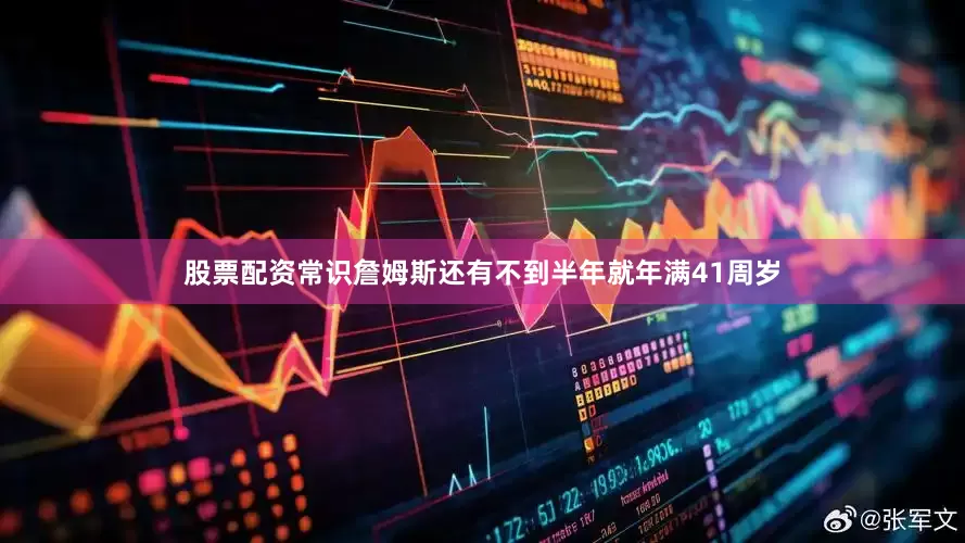 股票配资常识詹姆斯还有不到半年就年满41周岁
