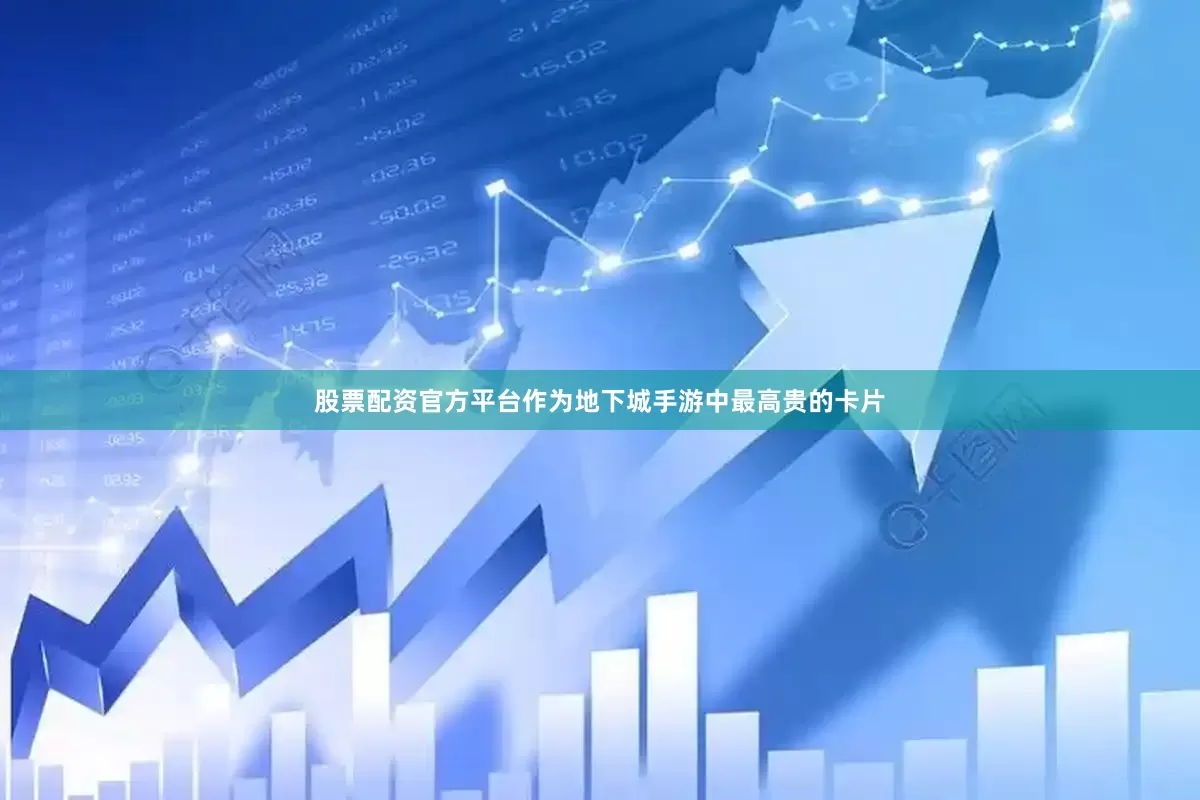 股票配资官方平台作为地下城手游中最高贵的卡片