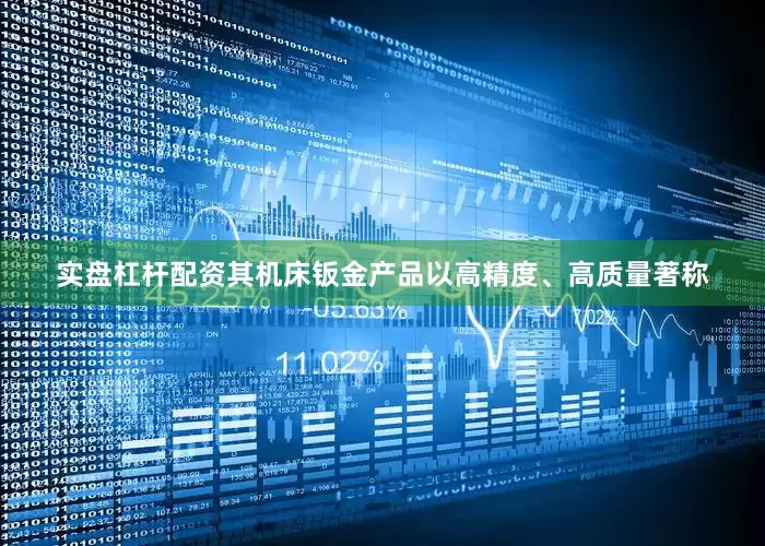 实盘杠杆配资其机床钣金产品以高精度、高质量著称
