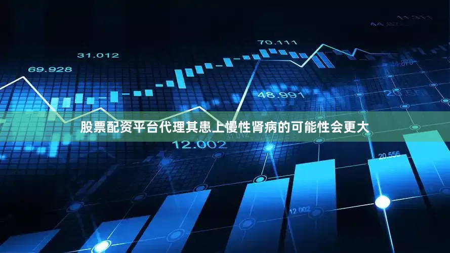 股票配资平台代理其患上慢性肾病的可能性会更大