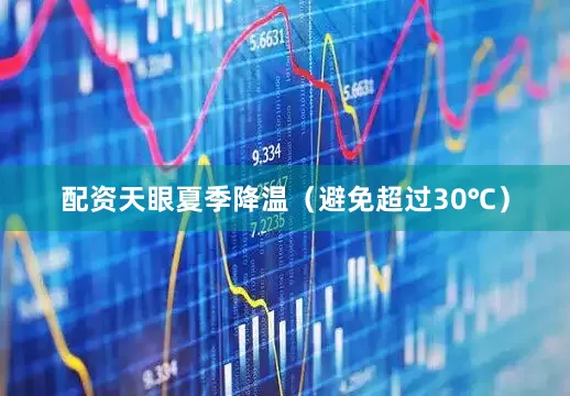 配资天眼夏季降温（避免超过30℃）