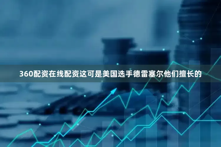360配资在线配资这可是美国选手德雷塞尔他们擅长的