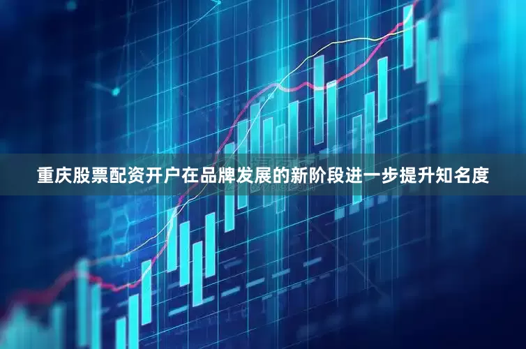 重庆股票配资开户在品牌发展的新阶段进一步提升知名度