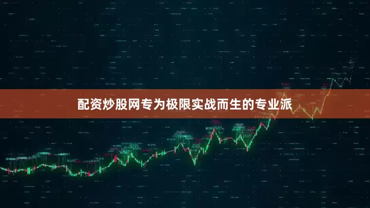 配资炒股网专为极限实战而生的专业派