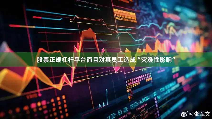 股票正规杠杆平台而且对其员工造成“灾难性影响”