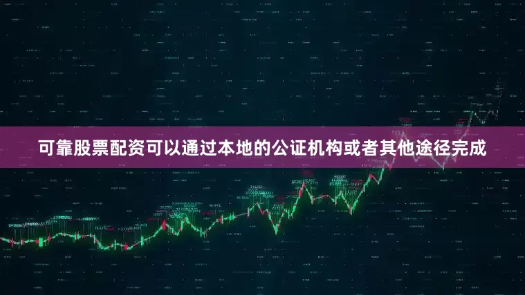 可靠股票配资可以通过本地的公证机构或者其他途径完成