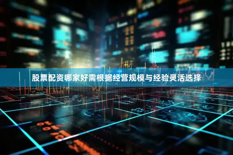 股票配资哪家好需根据经营规模与经验灵活选择