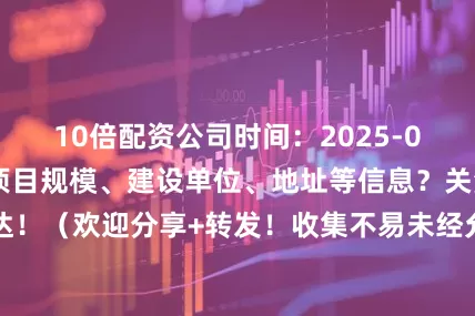 10倍配资公司时间：2025-06-03想要具体项目规模、建设单位、地址等信息？关注、私信工程达！（欢迎分享+转发！收集不易未经允许禁止抄袭！想要项目信息私信即可提供）