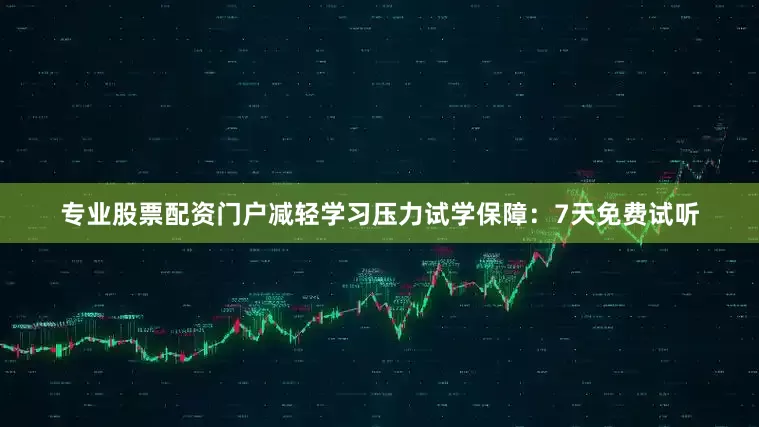 专业股票配资门户减轻学习压力试学保障：7天免费试听