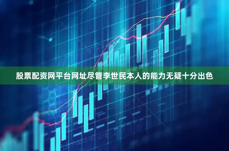 股票配资网平台网址尽管李世民本人的能力无疑十分出色