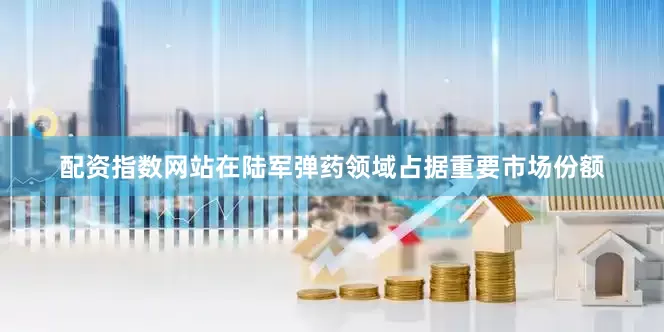 配资指数网站在陆军弹药领域占据重要市场份额