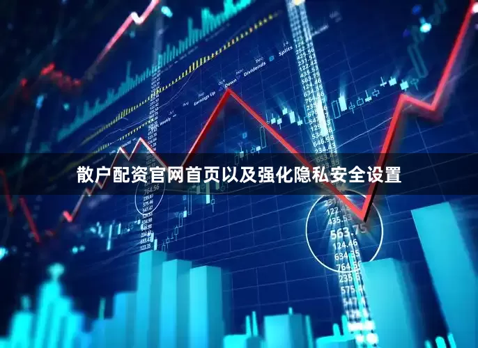散户配资官网首页以及强化隐私安全设置