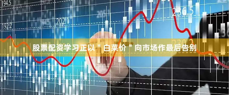 股票配资学习正以＂白菜价＂向市场作最后告别
