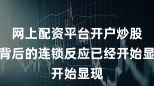 网上配资平台开户炒股但背后的连锁反应已经开始显现