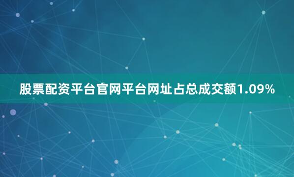 股票配资平台官网平台网址占总成交额1.09%