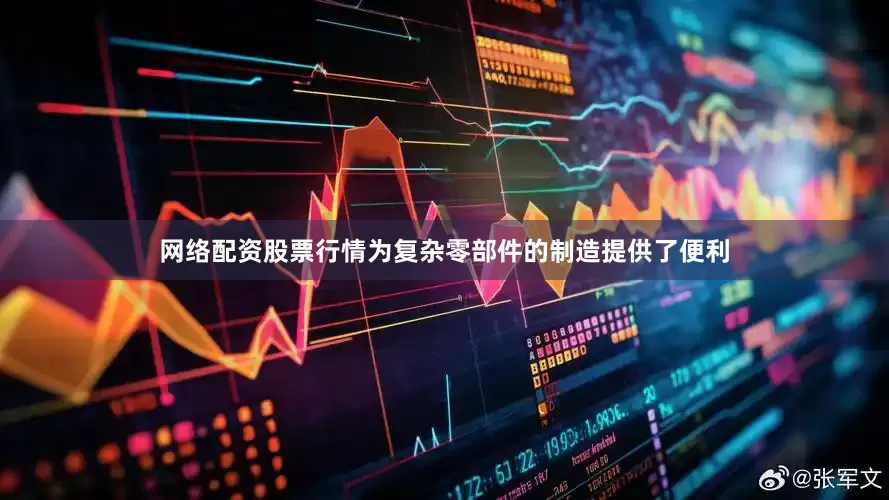 网络配资股票行情为复杂零部件的制造提供了便利