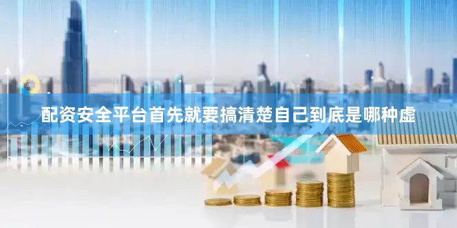 配资安全平台首先就要搞清楚自己到底是哪种虚