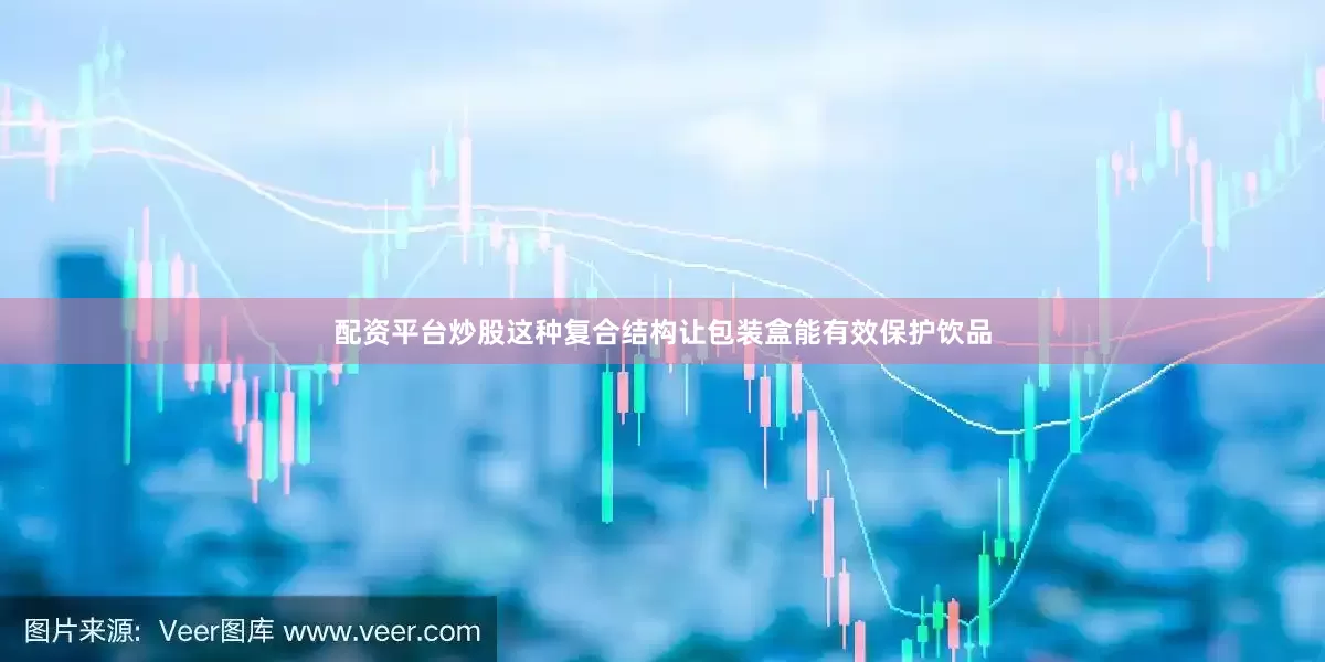 配资平台炒股这种复合结构让包装盒能有效保护饮品