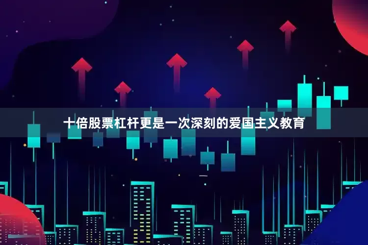 十倍股票杠杆更是一次深刻的爱国主义教育