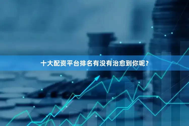 十大配资平台排名有没有治愈到你呢？
