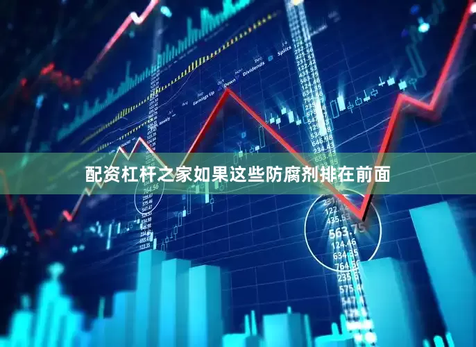 配资杠杆之家如果这些防腐剂排在前面