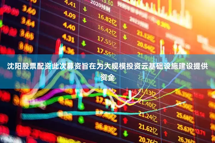 沈阳股票配资此次募资旨在为大规模投资云基础设施建设提供资金