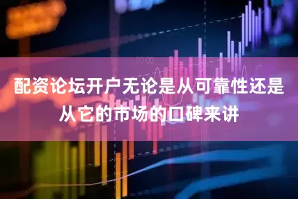 配资论坛开户无论是从可靠性还是从它的市场的口碑来讲